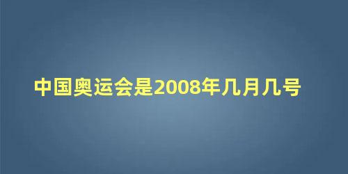 中国奥运会是2008年几月几号