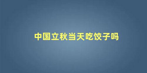 中国立秋当天吃饺子吗