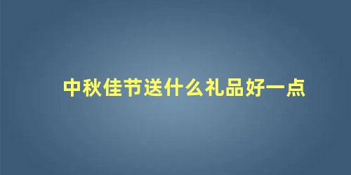 中秋佳节送什么礼品好一点