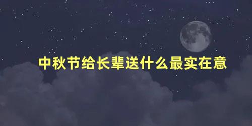 中秋节给长辈送什么最实在意