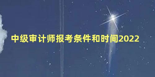 中级审计师报考条件和时间2022