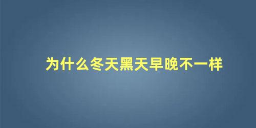 为什么冬天黑天早晚不一样