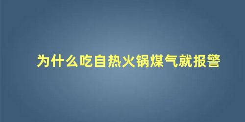 为什么吃自热火锅煤气就报警