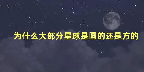 为什么大部分星球是圆的还是方的