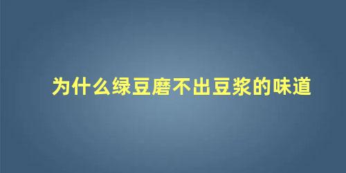 为什么绿豆磨不出豆浆的味道