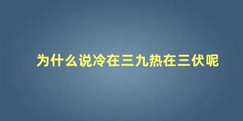 为什么说冷在三九热在三伏呢