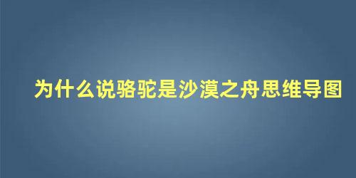 为什么说骆驼是沙漠之舟思维导图