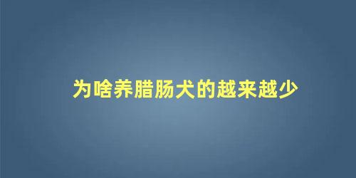 为啥养腊肠犬的越来越少