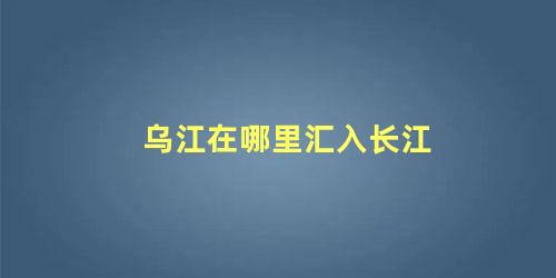 乌江在哪里汇入长江