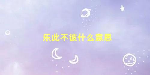 乐此不彼什么意思