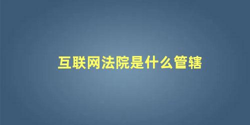 互联网法院是什么管辖