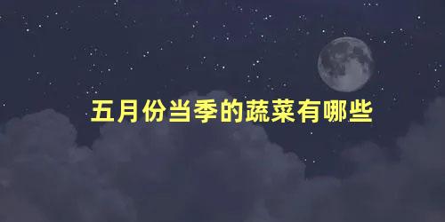 五月份当季的蔬菜有哪些