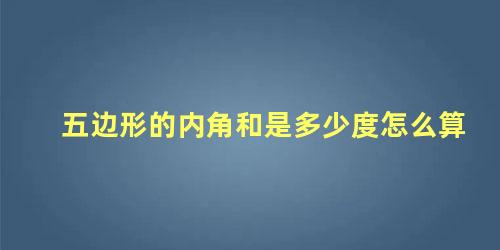 五边形的内角和是多少度怎么算