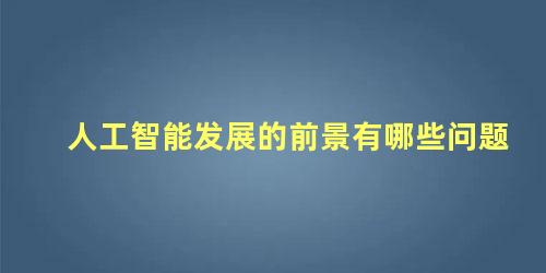 人工智能发展的前景有哪些问题