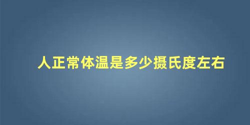 人正常体温是多少摄氏度左右