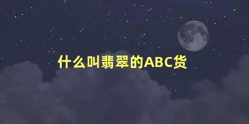 什么叫翡翠的ABC货