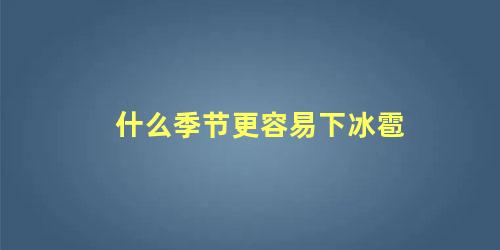 什么季节更容易下冰雹