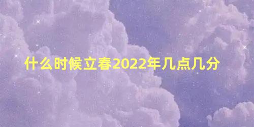 什么时候立春2022年几点几分