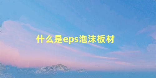 什么是eps泡沫板材