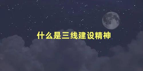 什么是三线建设精神