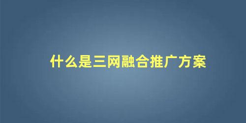 什么是三网融合推广方案