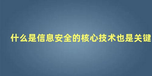 什么是信息安全的核心技术也是关键技术