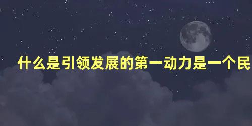 什么是引领发展的第一动力是一个民族进步的灵魂