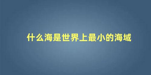 什么海是世界上最小的海域