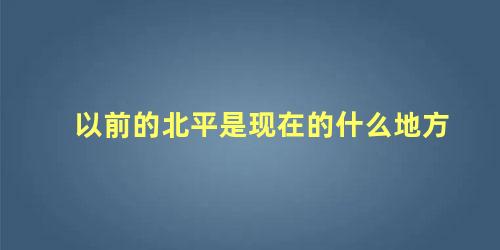 以前的北平是现在的什么地方