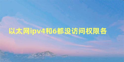 以太网ipv4和6都没访问权限各种办法用尽