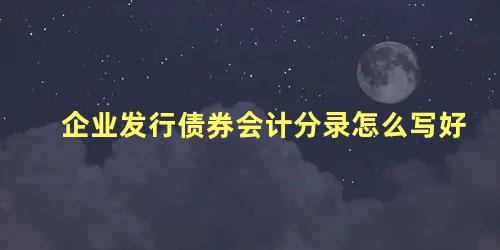 企业发行债券会计分录怎么写好