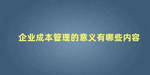 企业成本管理的意义有哪些内容