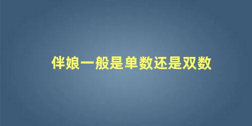 伴娘一般是单数还是双数