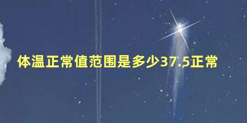 体温正常值范围是多少37.5正常吗