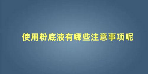 使用粉底液有哪些注意事项呢