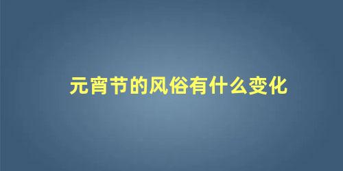 元宵节的风俗有什么变化