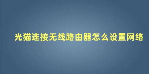 光猫连接无线路由器怎么设置网络