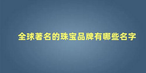 全球著名的珠宝品牌有哪些名字