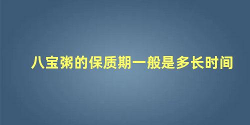 八宝粥的保质期一般是多长时间