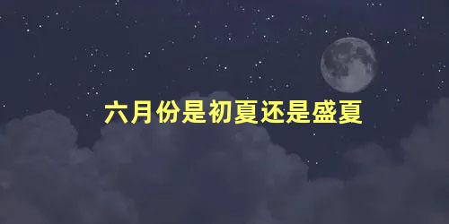 六月份是初夏还是盛夏