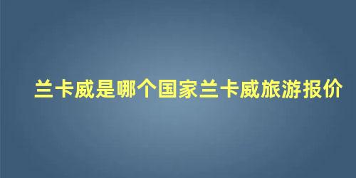 兰卡威是哪个国家兰卡威旅游报价