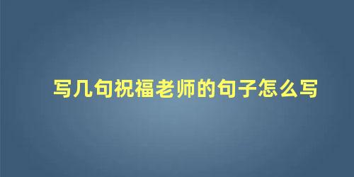 写几句祝福老师的句子怎么写