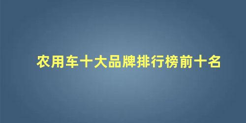 农用车十大品牌排行榜前十名