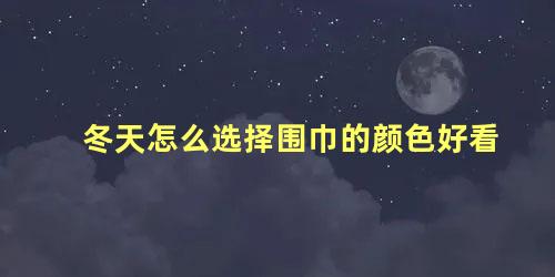 冬天怎么选择围巾的颜色好看