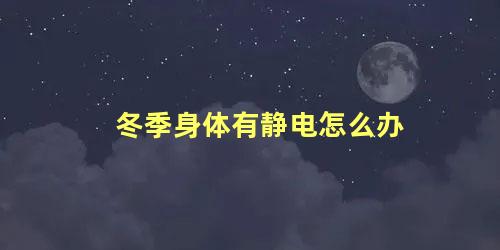 冬季身体有静电怎么办