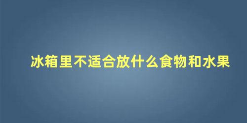 冰箱里不适合放什么食物和水果