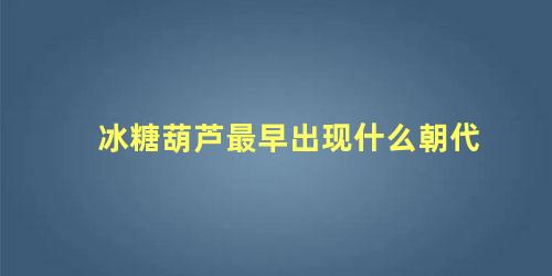 冰糖葫芦最早出现什么朝代