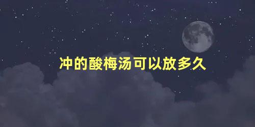 冲的酸梅汤可以放多久