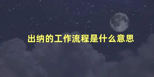 出纳的工作流程是什么意思