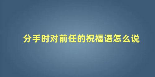 分手时对前任的祝福语怎么说